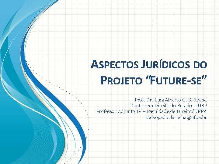 ASPECTOS JURÍDICOS DO PROJETO “FUTURE-SE” Prof. Dr. Luiz Alberto G. S. Rocha Doutor em