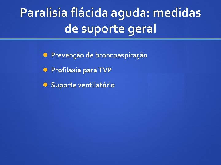 Paralisia flácida aguda: medidas de suporte geral Prevenção de broncoaspiração Profilaxia para TVP Suporte