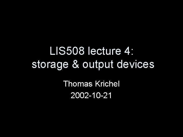 LIS 508 lecture 4: storage & output devices Thomas Krichel 2002 -10 -21 