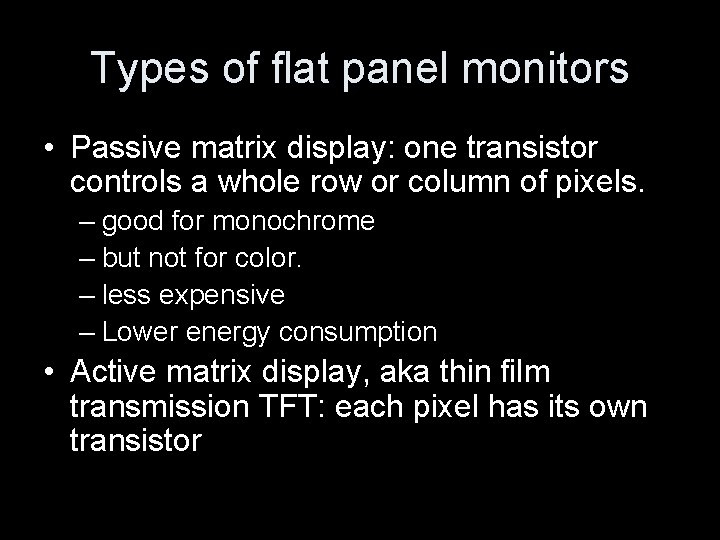 Types of flat panel monitors • Passive matrix display: one transistor controls a whole