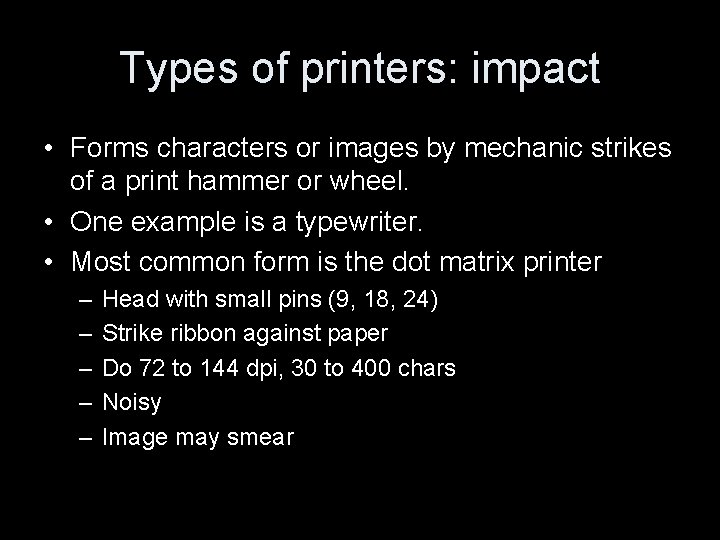 Types of printers: impact • Forms characters or images by mechanic strikes of a