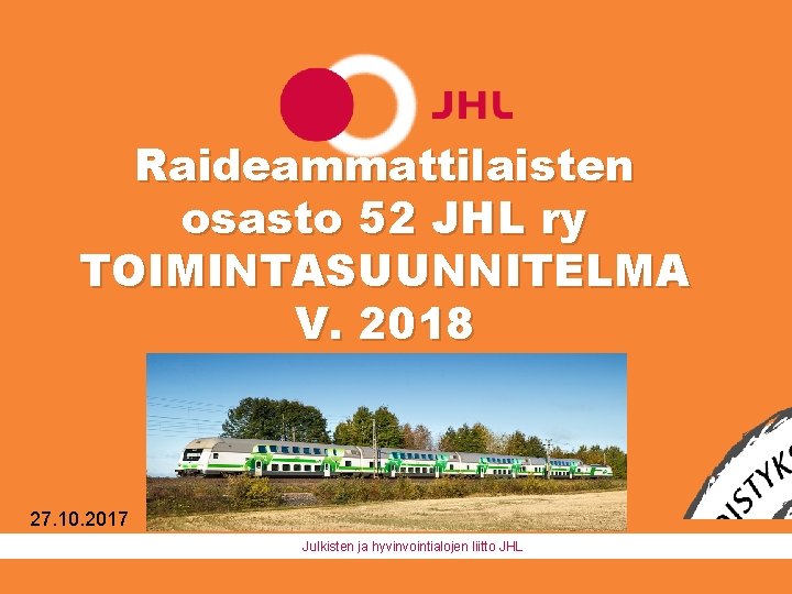 Raideammattilaisten osasto 52 JHL ry TOIMINTASUUNNITELMA V. 2018 27. 10. 2017 Julkisten ja hyvinvointialojen