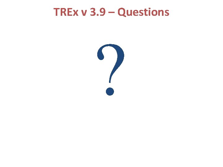 TREx v 3. 9 – Questions ? 