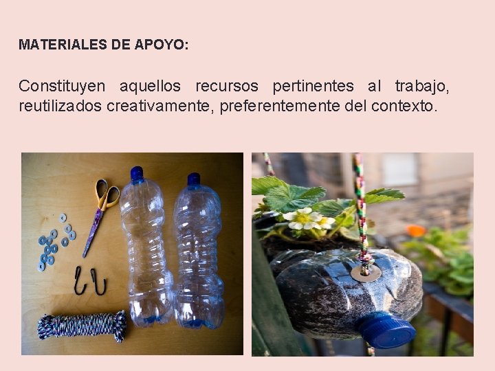 MATERIALES DE APOYO: Constituyen aquellos recursos pertinentes al trabajo, reutilizados creativamente, preferentemente del contexto.