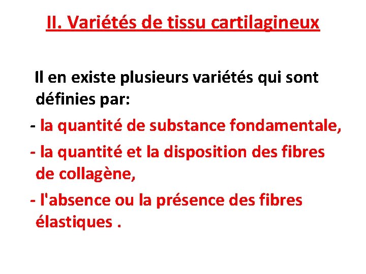 II. Variétés de tissu cartilagineux Il en existe plusieurs variétés qui sont définies par: