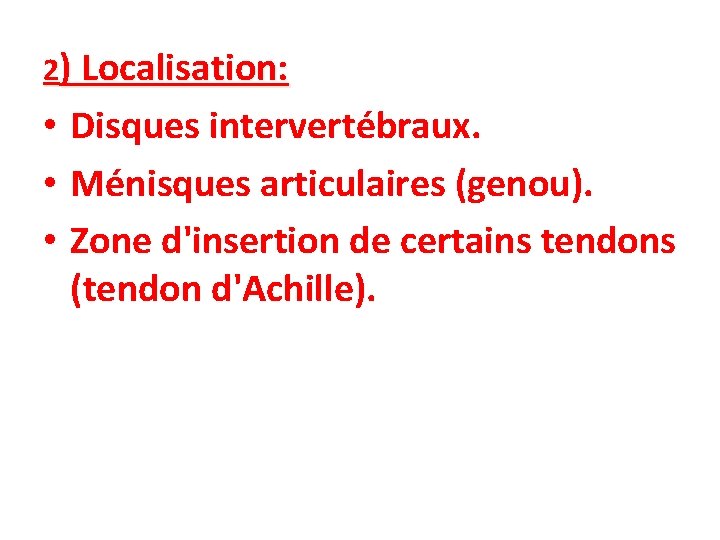 2) Localisation: • Disques intervertébraux. • Ménisques articulaires (genou). • Zone d'insertion de certains