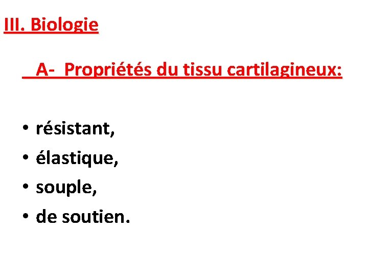 III. Biologie A- Propriétés du tissu cartilagineux: • • résistant, élastique, souple, de soutien.