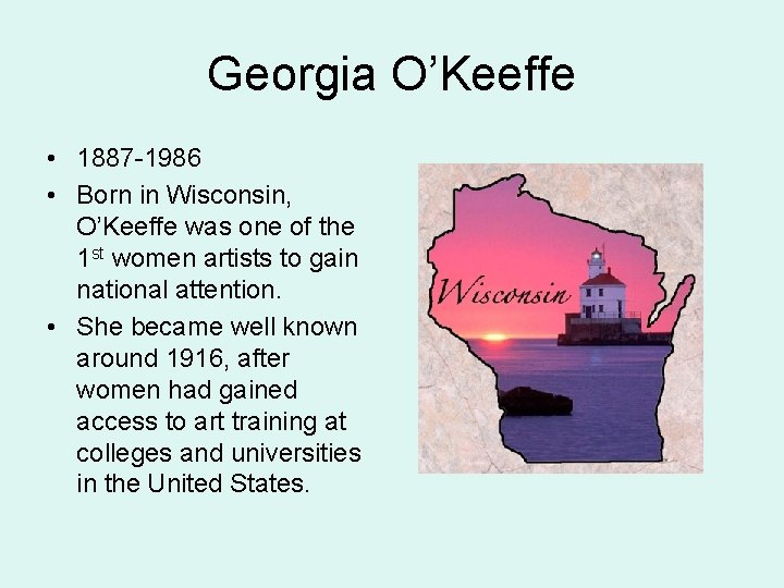 Georgia O’Keeffe • 1887 -1986 • Born in Wisconsin, O’Keeffe was one of the