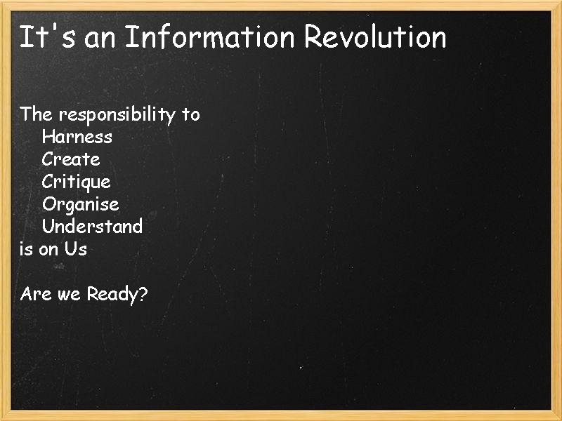 It's an Information Revolution The responsibility to Harness Create Critique Organise Understand is on