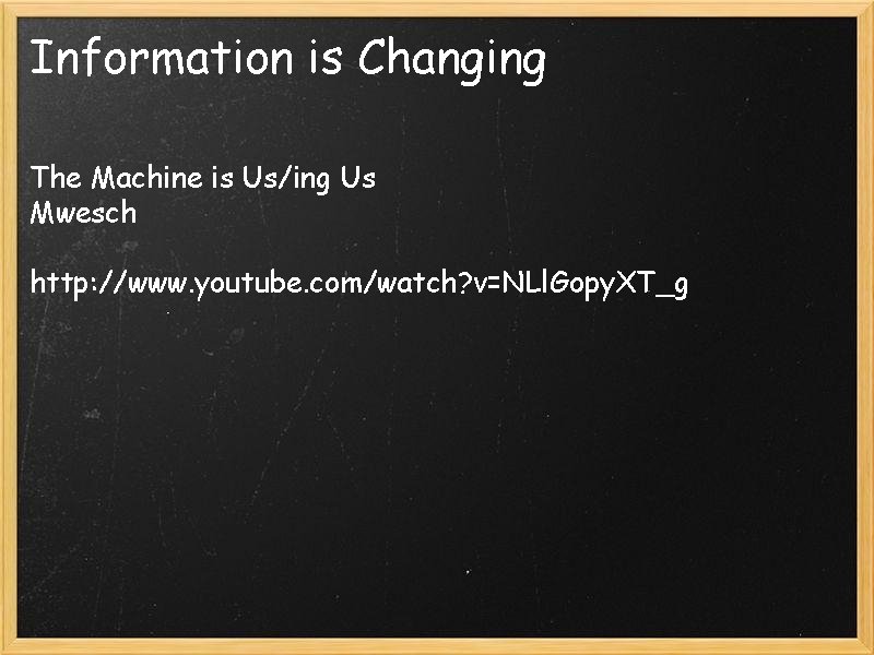 Information is Changing The Machine is Us/ing Us Mwesch http: //www. youtube. com/watch? v=NLl.