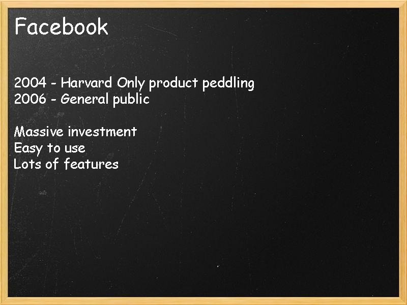 Facebook 2004 - Harvard Only product peddling 2006 - General public Massive investment Easy