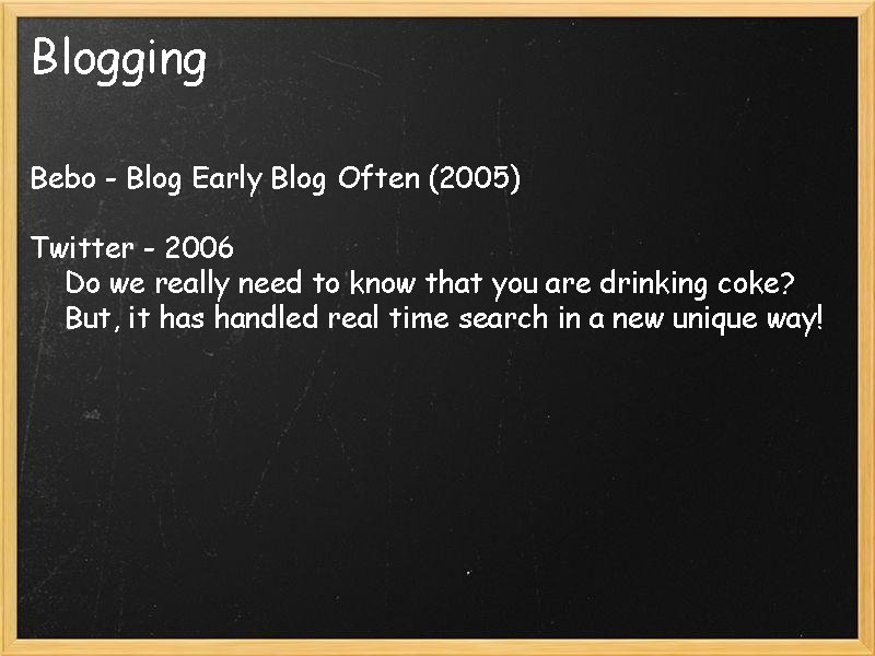 Blogging Bebo - Blog Early Blog Often (2005) Twitter - 2006 Do we really