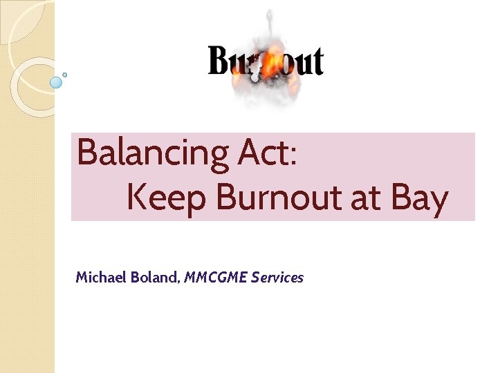 Balancing Act: Keep Burnout at Bay Michael Boland, MMCGME Services 