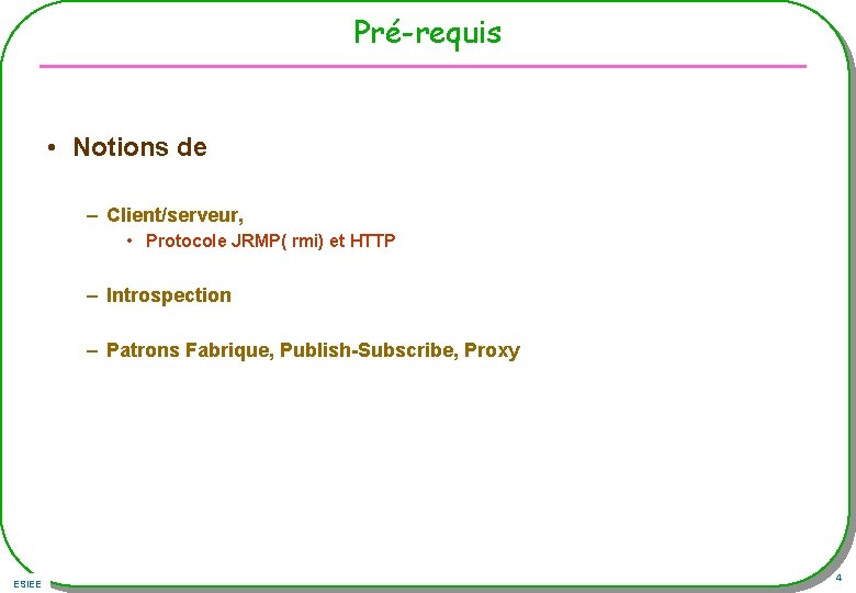 Pré-requis • Notions de – Client/serveur, • Protocole JRMP( rmi) et HTTP – Introspection