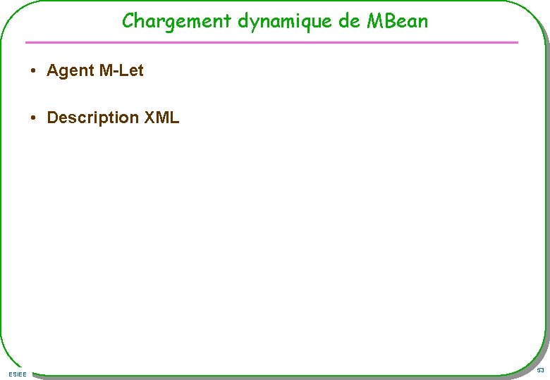 Chargement dynamique de MBean • Agent M-Let • Description XML ESIEE 53 