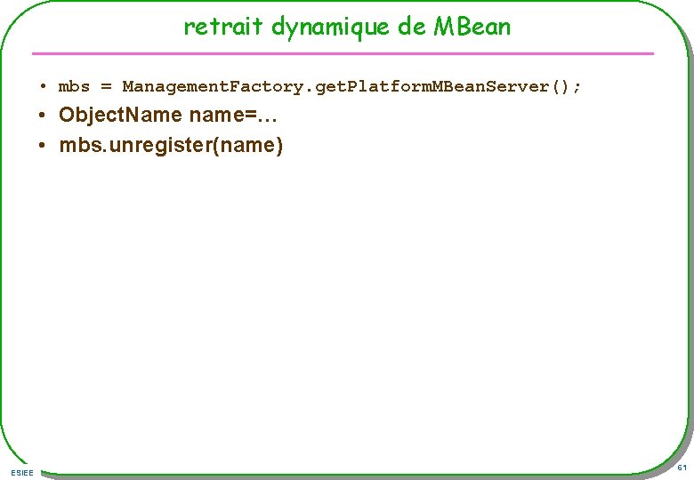 retrait dynamique de MBean • mbs = Management. Factory. get. Platform. MBean. Server(); •