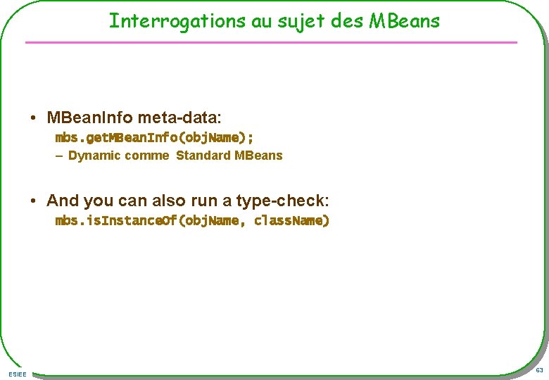 Interrogations au sujet des MBeans • MBean. Info meta-data: mbs. get. MBean. Info(obj. Name);