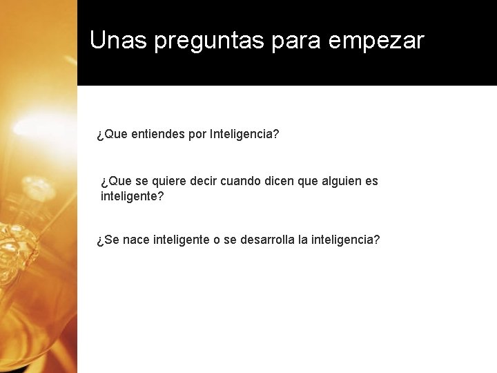 Unas preguntas para empezar ¿Que entiendes por Inteligencia? ¿Que se quiere decir cuando dicen