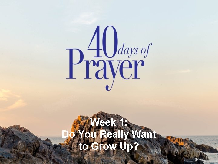 Week 1: Do You Really Want to Grow Up? 