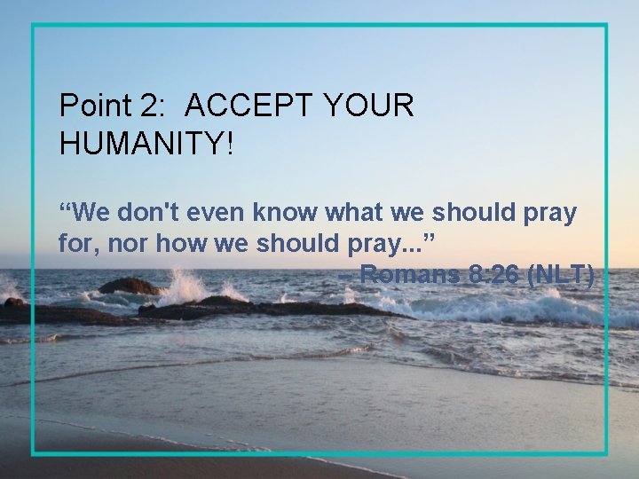 Point 2: ACCEPT YOUR HUMANITY! “We don't even know what we should pray for,