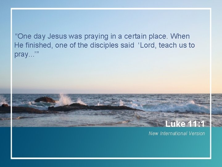 “One day Jesus was praying in a certain place. When He finished, one of