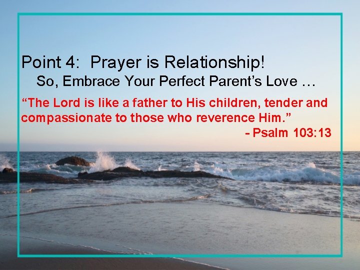 Point 4: Prayer is Relationship! So, Embrace Your Perfect Parent’s Love … “The Lord