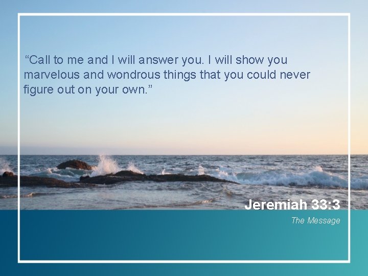 “Call to me and I will answer you. I will show you marvelous and