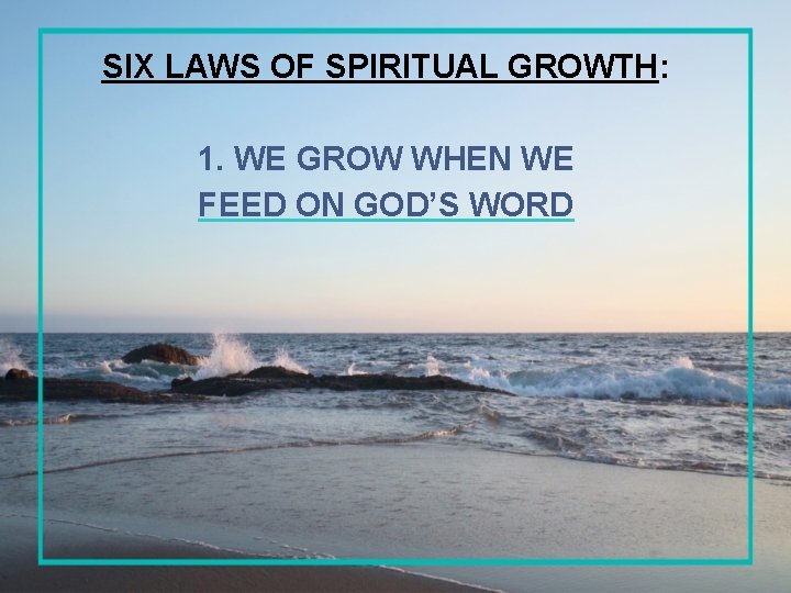 SIX LAWS OF SPIRITUAL GROWTH: 1. WE GROW WHEN WE FEED ON GOD’S WORD