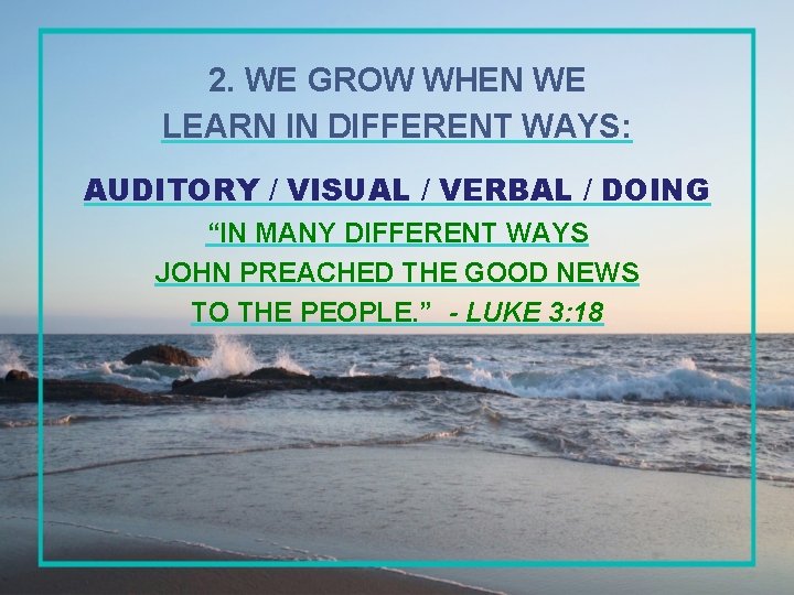 2. WE GROW WHEN WE LEARN IN DIFFERENT WAYS: AUDITORY / VISUAL / VERBAL