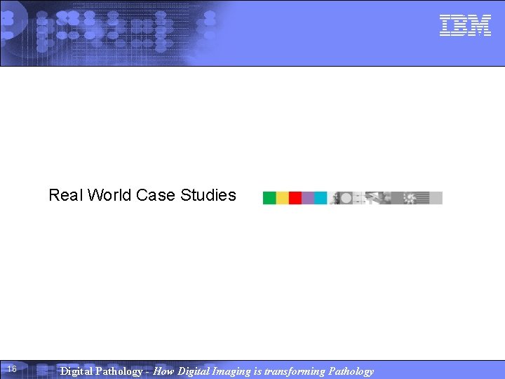 Real World Case Studies 16 Digital Pathology - How Digital Imaging is transforming Pathology