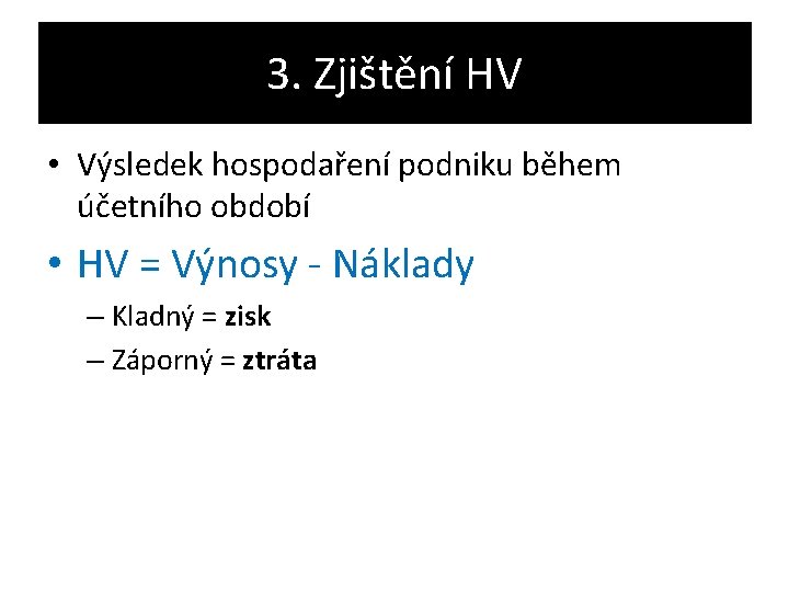 3. Zjištění HV • Výsledek hospodaření podniku během účetního období • HV = Výnosy