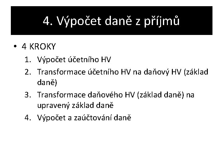 4. Výpočet daně z příjmů • 4 KROKY 1. Výpočet účetního HV 2. Transformace