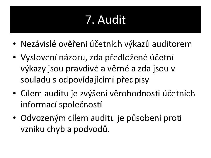 7. Audit • Nezávislé ověření účetních výkazů auditorem • Vyslovení názoru, zda předložené účetní