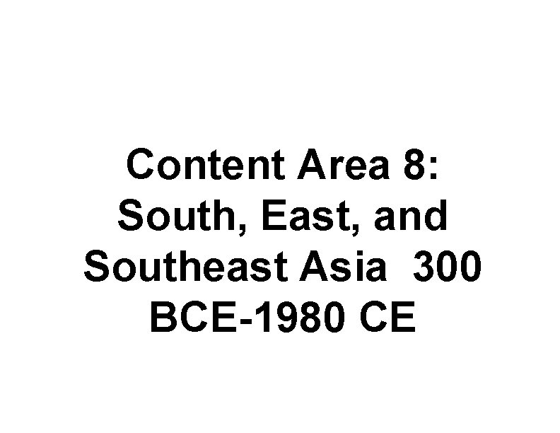 Content Area 8: South, East, and Southeast Asia 300 BCE-1980 CE 