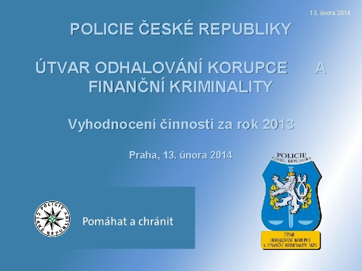 13. února 2014 POLICIE ČESKÉ REPUBLIKY ÚTVAR ODHALOVÁNÍ KORUPCE FINANČNÍ KRIMINALITY Vyhodnocení činnosti za