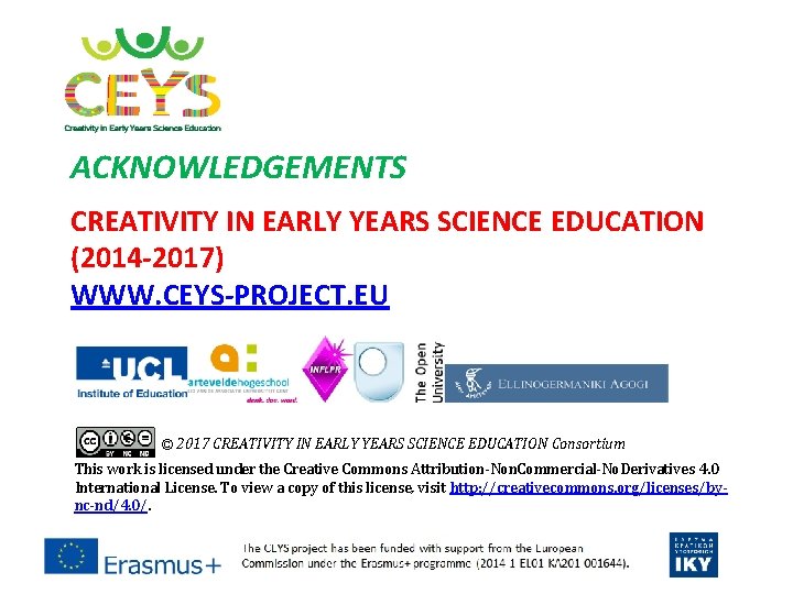 ACKNOWLEDGEMENTS CREATIVITY IN EARLY YEARS SCIENCE EDUCATION (2014 -2017) WWW. CEYS-PROJECT. EU © 2017