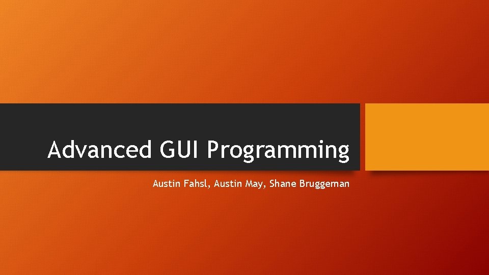 Advanced GUI Programming Austin Fahsl, Austin May, Shane Bruggeman 