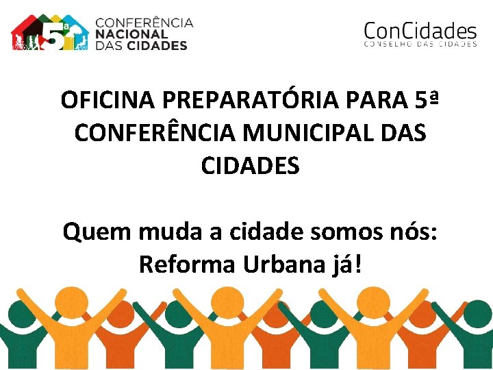 OFICINA PREPARATÓRIA PARA 5ª CONFERÊNCIA MUNICIPAL DAS CIDADES Quem muda a cidade somos nós: