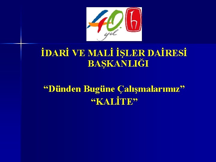 İDARİ VE MALİ İŞLER DAİRESİ BAŞKANLIĞI “Dünden Bugüne Çalışmalarımız” “KALİTE” 