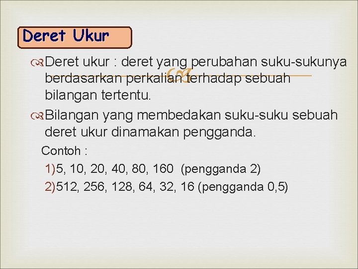 Deret Ukur Deret ukur : deret yang perubahan suku-sukunya berdasarkan perkalian terhadap sebuah bilangan