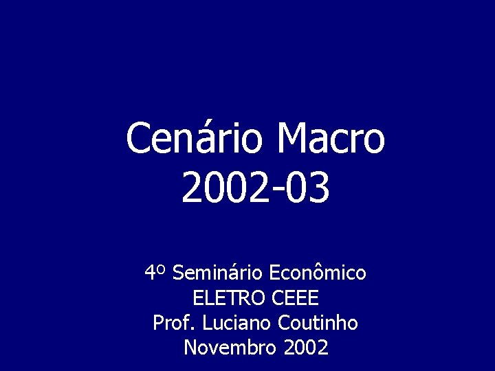 Cenário Macro 2002 -03 4º Seminário Econômico ELETRO CEEE Prof. Luciano Coutinho Novembro 2002
