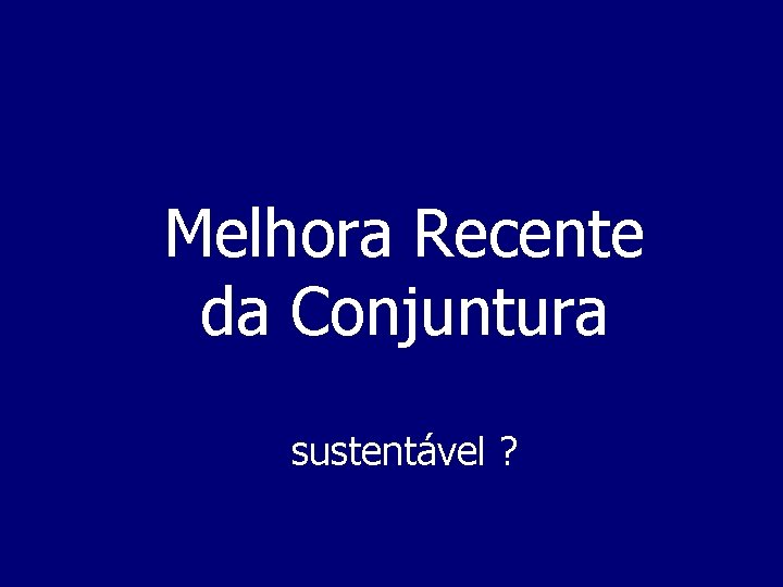 Melhora Recente da Conjuntura sustentável ? 