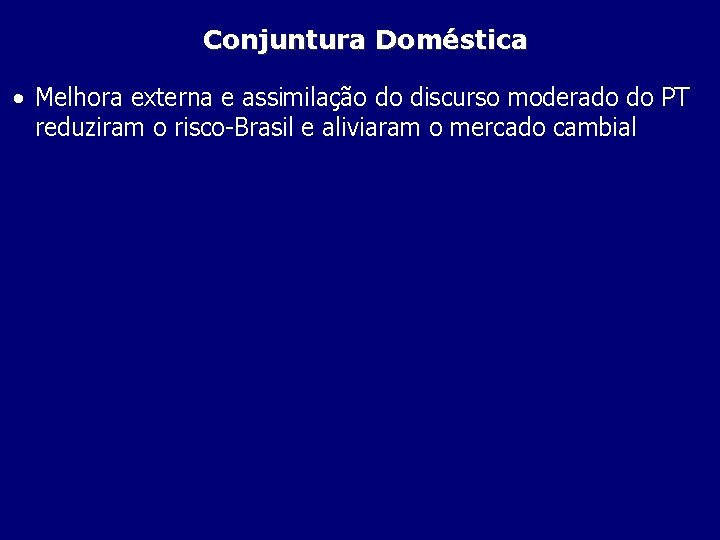 Conjuntura Doméstica • Melhora externa e assimilação do discurso moderado do PT reduziram o