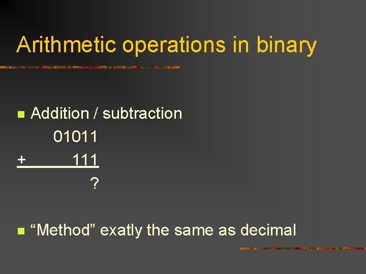 Arithmetic operations in binary Addition / subtraction 01011 + 111 ? n n “Method”