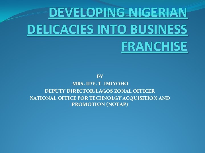 DEVELOPING NIGERIAN DELICACIES INTO BUSINESS FRANCHISE BY MRS. IDY. T. IMIYOHO DEPUTY DIRECTOR/LAGOS ZONAL