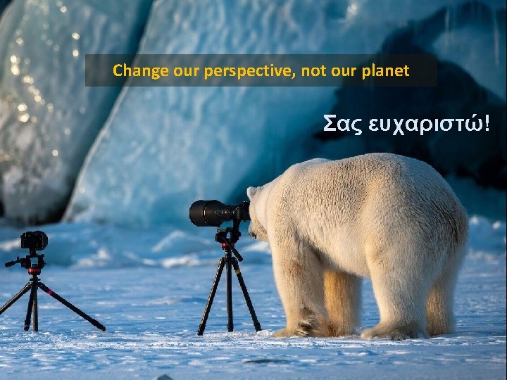 Change our perspective, not our planet Σας ευχαριστώ! 32 