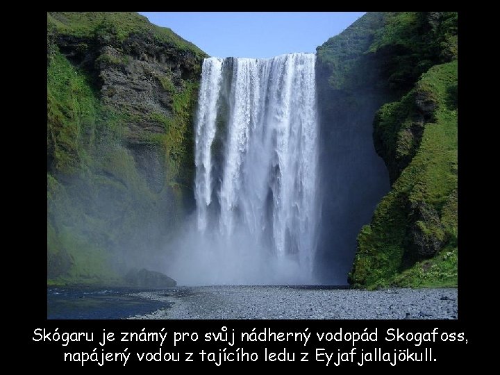 Skógaru je známý pro svůj nádherný vodopád Skogafoss, napájený vodou z tajícího ledu z