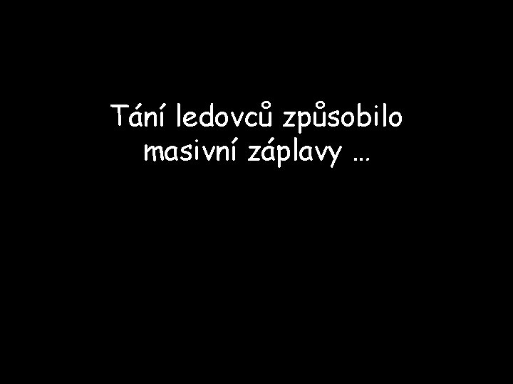 Tání ledovců způsobilo masivní záplavy … 