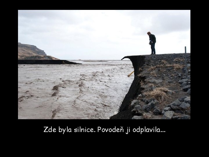 Zde byla silnice. Povodeň ji odplavila. . . 