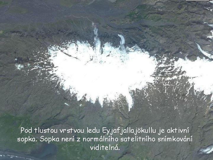 Pod tlustou vrstvou ledu Eyjafjallajökullu je aktivní sopka. Sopka není z normálního satelitního snímkování